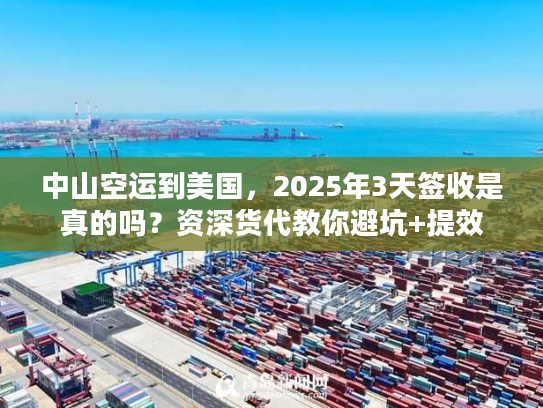 中山空运到美国，2025年3天签收是真的吗？资深货代教你避坑+提效