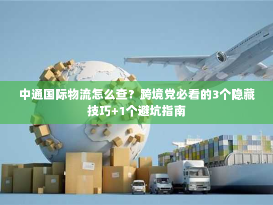 中通国际物流怎么查?跨境党必看的3个隐藏技巧+1个避坑指南 中通国际物流怎么查?跨境党必看的3个隐藏技巧+1个避坑指南