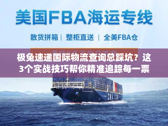 极兔速递国际物流查询总踩坑?这3个实战技巧帮你精准追踪每一票 极兔速递国际物流查询总踩坑?这3个实战技巧帮你精准追踪每一票