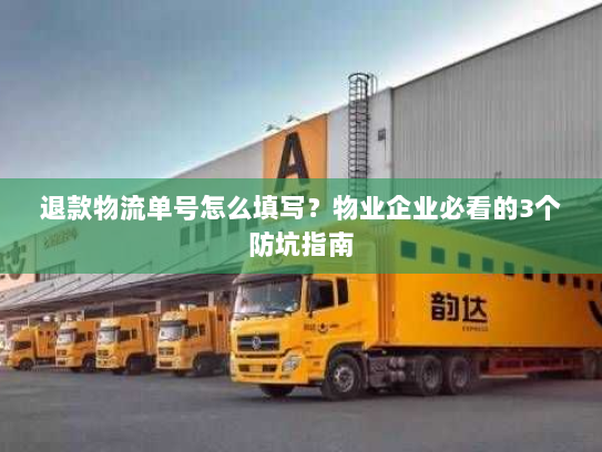 退款物流单号怎么填写?物业企业必看的3个防坑指南 退款物流单号怎么填写?物业企业必看的3个防坑指南