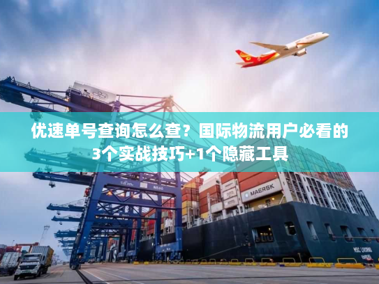 优速单号查询怎么查？国际物流用户必看的3个实战技巧+1个隐藏工具