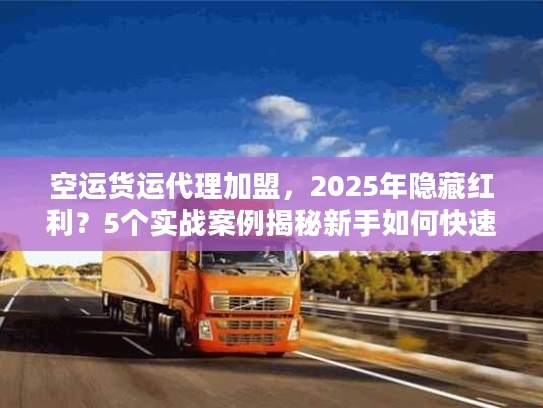 空运货运代理加盟,2025年隐藏红利?5个实战案例揭秘新手如何快速起盘 空运货运代理加盟,2025年隐藏红利?5个实战案例揭秘新手如何快速起盘