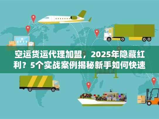 空运货运代理加盟,2025年隐藏红利?5个实战案例揭秘新手如何快速起盘 空运货运代理加盟,2025年隐藏红利?5个实战案例揭秘新手如何快速起盘