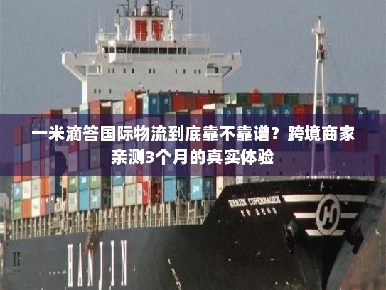 一米滴答国际物流到底靠不靠谱?跨境商家亲测3个月的真实体验 一米滴答国际物流到底靠不靠谱?跨境商家亲测3个月的真实体验