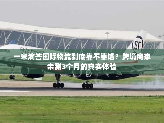 一米滴答国际物流到底靠不靠谱?跨境商家亲测3个月的真实体验 一米滴答国际物流到底靠不靠谱?跨境商家亲测3个月的真实体验