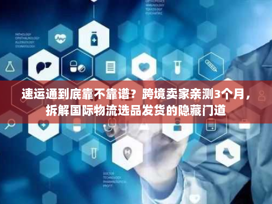 速运通到底靠不靠谱?跨境卖家亲测3个月,拆解国际物流选品发货的隐藏门道 速运通到底靠不靠谱?跨境卖家亲测3个月,拆解国际物流选品发货的隐藏门道
