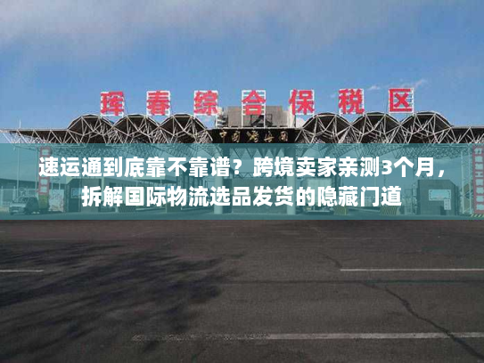 速运通到底靠不靠谱?跨境卖家亲测3个月,拆解国际物流选品发货的隐藏门道 速运通到底靠不靠谱?跨境卖家亲测3个月,拆解国际物流选品发货的隐藏门道