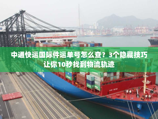 中通快运国际件运单号怎么查？3个隐藏技巧让你10秒找到物流轨迹