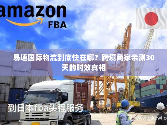 易速国际物流到底快在哪？跨境商家亲测30天的时效真相