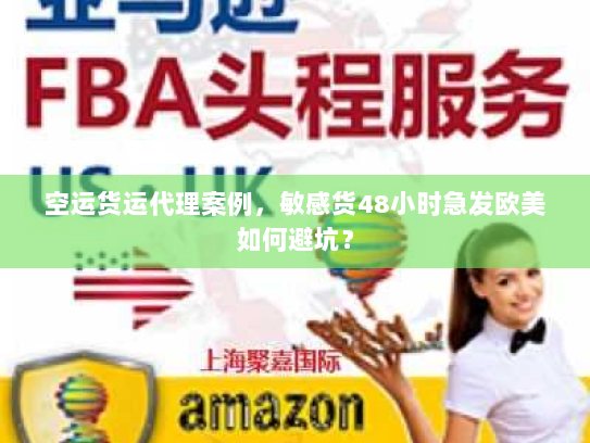 空运货运代理案例，敏感货48小时急发欧美如何避坑？