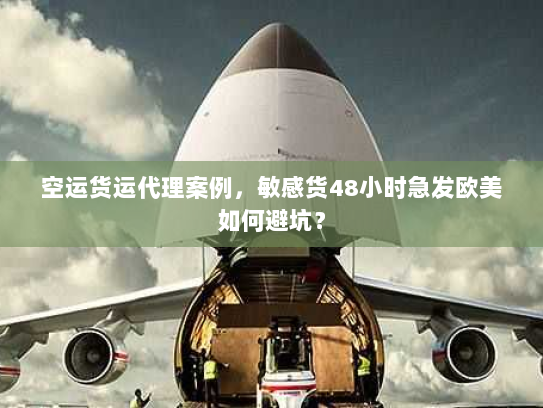 空运货运代理案例，敏感货48小时急发欧美如何避坑？