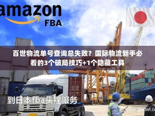 百世物流单号查询总失败?国际物流新手必看的3个破局技巧+1个隐藏工具 百世物流单号查询总失败?国际物流新手必看的3个破局技巧+1个隐藏工具