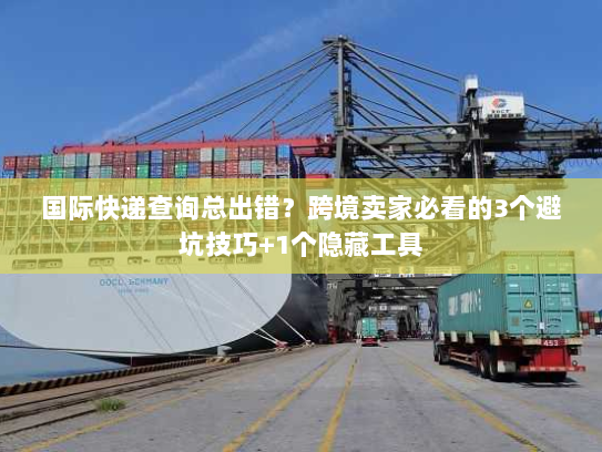 国际快递查询总出错?跨境卖家必看的3个避坑技巧+1个隐藏工具 国际快递查询总出错?跨境卖家必看的3个避坑技巧+1个隐藏工具