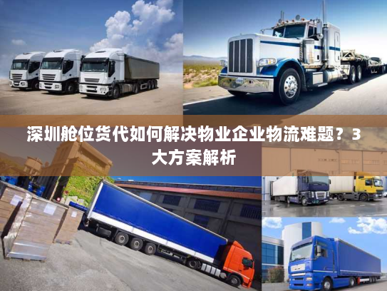 深圳舱位货代如何解决物业企业物流难题?3大方案解析 深圳舱位货代如何解决物业企业物流难题?3大方案解析