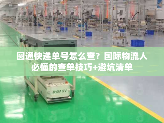圆通快递单号怎么查？国际物流人必懂的查单技巧+避坑清单