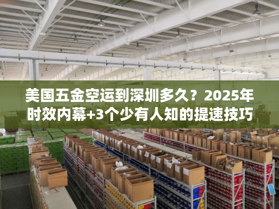 美国五金空运到深圳多久？2025年时效内幕+3个少有人知的提速技巧