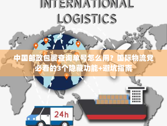 中国邮政包裹查询单号怎么用?国际物流党必看的3个隐藏功能+避坑指南 中国邮政包裹查询单号怎么用?国际物流党必看的3个隐藏功能+避坑指南