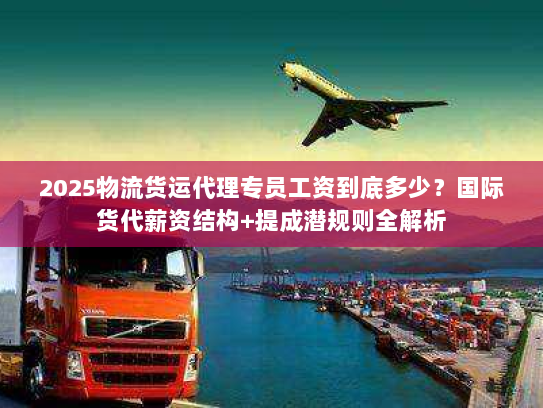 2025物流货运代理专员工资到底多少？国际货代薪资结构+提成潜规则全解析