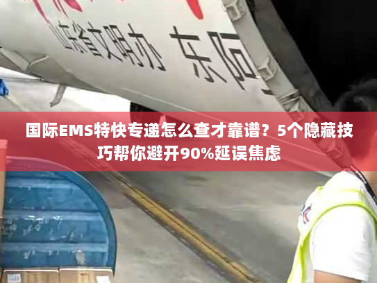 国际EMS特快专递怎么查才靠谱？5个隐藏技巧帮你避开90%延误焦虑