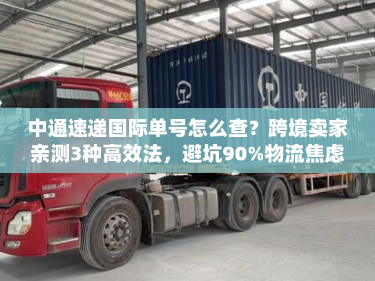 中通速递国际单号怎么查?跨境卖家亲测3种高效法,避坑90%物流焦虑 中通速递国际单号怎么查?跨境卖家亲测3种高效法,避坑90%物流焦虑