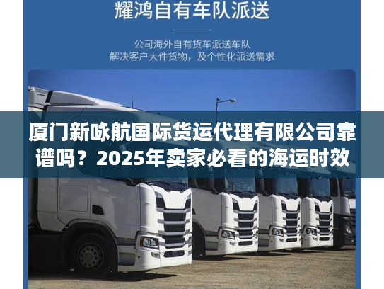 厦门新咏航国际货运代理有限公司靠谱吗？2025年卖家必看的海运时效实测报告