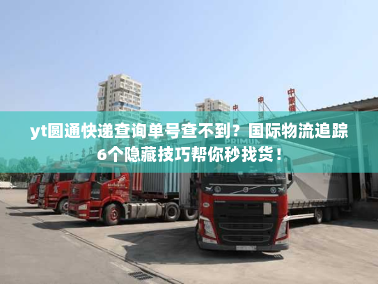 yt圆通快递查询单号查不到？国际物流追踪6个隐藏技巧帮你秒找货！