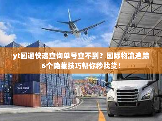 yt圆通快递查询单号查不到?国际物流追踪6个隐藏技巧帮你秒找货! yt圆通快递查询单号查不到?国际物流追踪6个隐藏技巧帮你秒找货!