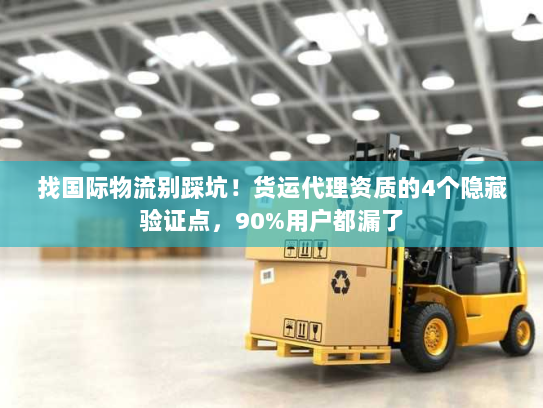 找国际物流别踩坑！货运代理资质的4个隐藏验证点，90%用户都漏了