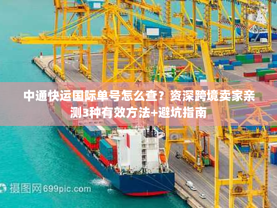 中通快运国际单号怎么查?资深跨境卖家亲测3种有效方法+避坑指南 中通快运国际单号怎么查?资深跨境卖家亲测3种有效方法+避坑指南