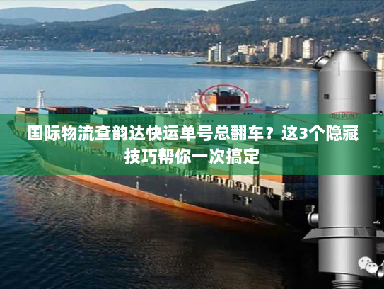 国际物流查韵达快运单号总翻车?这3个隐藏技巧帮你一次搞定 国际物流查韵达快运单号总翻车?这3个隐藏技巧帮你一次搞定