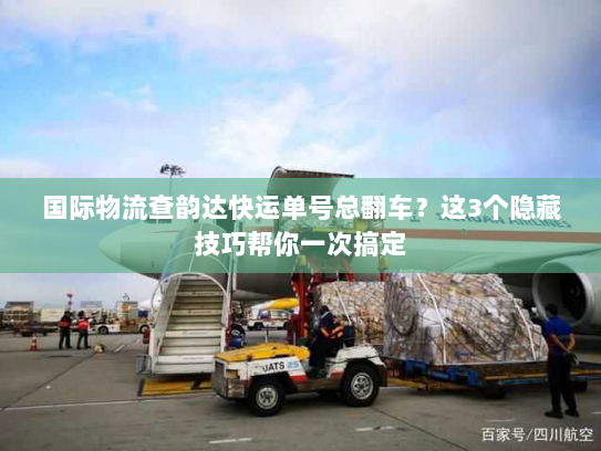 国际物流查韵达快运单号总翻车?这3个隐藏技巧帮你一次搞定 国际物流查韵达快运单号总翻车?这3个隐藏技巧帮你一次搞定
