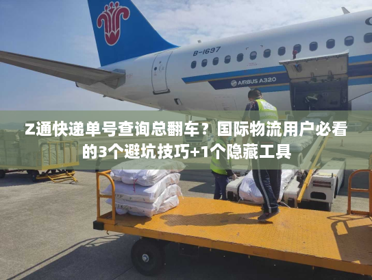 Z通快递单号查询总翻车?国际物流用户必看的3个避坑技巧+1个隐藏工具 Z通快递单号查询总翻车?国际物流用户必看的3个避坑技巧+1个隐藏工具