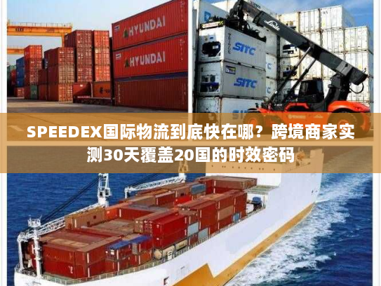 SPEEDEX国际物流到底快在哪?跨境商家实测30天覆盖20国的时效密码 SPEEDEX国际物流到底快在哪?跨境商家实测30天覆盖20国的时效密码
