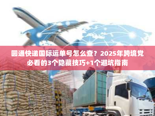 圆通快递国际运单号怎么查?2025年跨境党必看的3个隐藏技巧+1个避坑指南 圆通快递国际运单号怎么查?2025年跨境党必看的3个隐藏技巧+1个避坑指南