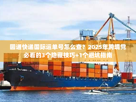圆通快递国际运单号怎么查?2025年跨境党必看的3个隐藏技巧+1个避坑指南 圆通快递国际运单号怎么查?2025年跨境党必看的3个隐藏技巧+1个避坑指南