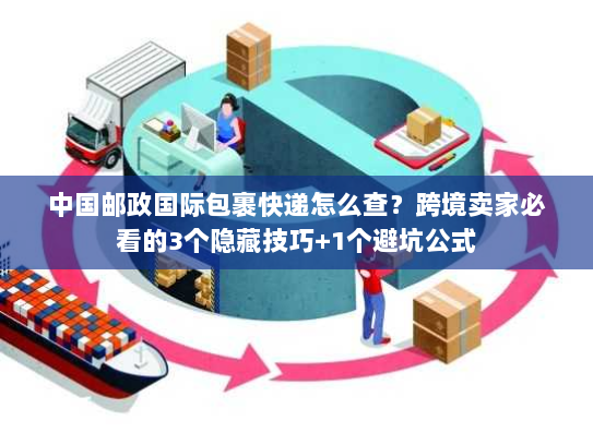 中国邮政国际包裹快递怎么查？跨境卖家必看的3个隐藏技巧+1个避坑公式