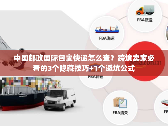 中国邮政国际包裹快递怎么查?跨境卖家必看的3个隐藏技巧+1个避坑公式 中国邮政国际包裹快递怎么查?跨境卖家必看的3个隐藏技巧+1个避坑公式