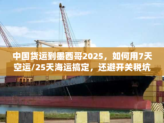 中国货运到墨西哥2025,如何用7天空运/25天海运搞定,还避开关税坑? 中国货运到墨西哥2025,如何用7天空运/25天海运搞定,还避开关税坑?