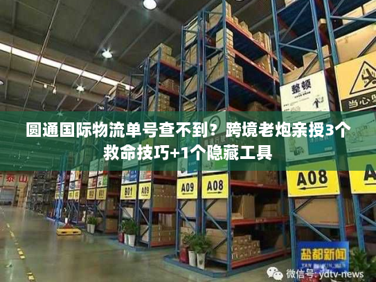圆通国际物流单号查不到?跨境老炮亲授3个救命技巧+1个隐藏工具 圆通国际物流单号查不到?跨境老炮亲授3个救命技巧+1个隐藏工具