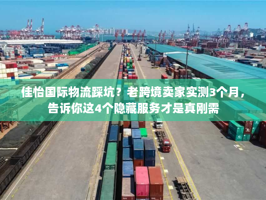佳怡国际物流踩坑?老跨境卖家实测3个月,告诉你这4个隐藏服务才是真刚需 佳怡国际物流踩坑?老跨境卖家实测3个月,告诉你这4个隐藏服务才是真刚需