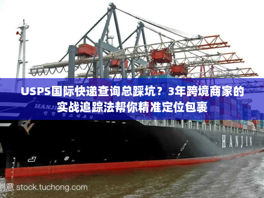USPS国际快递查询总踩坑?3年跨境商家的实战追踪法帮你精准定位包裹 USPS国际快递查询总踩坑?3年跨境商家的实战追踪法帮你精准定位包裹
