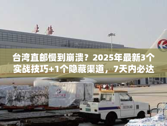 台湾直邮慢到崩溃?2025年最新3个实战技巧+1个隐藏渠道,7天内必达! 台湾直邮慢到崩溃?2025年最新3个实战技巧+1个隐藏渠道,7天内必达!