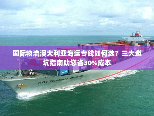 国际物流澳大利亚海运专线如何选?三大避坑指南助您省30%成本 国际物流澳大利亚海运专线如何选?三大避坑指南助您省30%成本