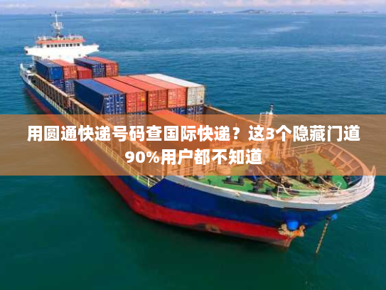 用圆通快递号码查国际快递？这3个隐藏门道90%用户都不知道