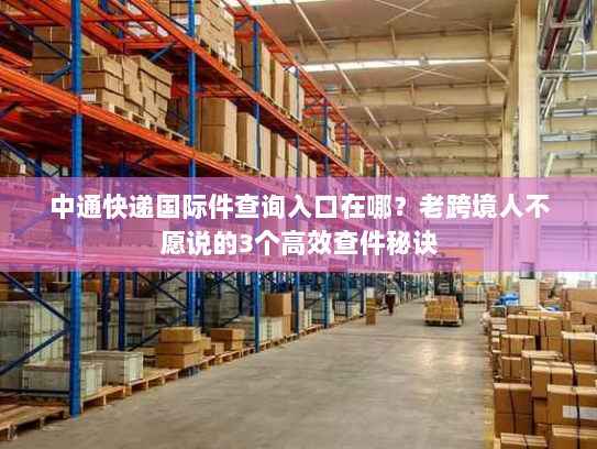 中通快递国际件查询入口在哪？老跨境人不愿说的3个高效查件秘诀