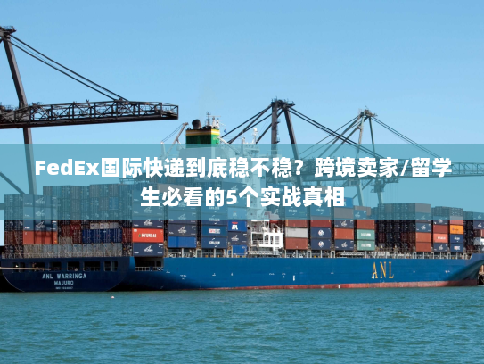 FedEx国际快递到底稳不稳？跨境卖家/留学生必看的5个实战真相
