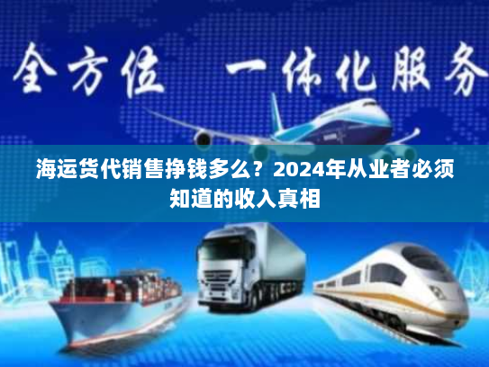 海运货代销售挣钱多么？2024年从业者必须知道的收入真相