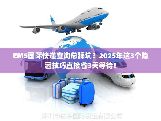 EMS国际快递查询总踩坑?2025年这3个隐藏技巧直接省3天等待! EMS国际快递查询总踩坑?2025年这3个隐藏技巧直接省3天等待!
