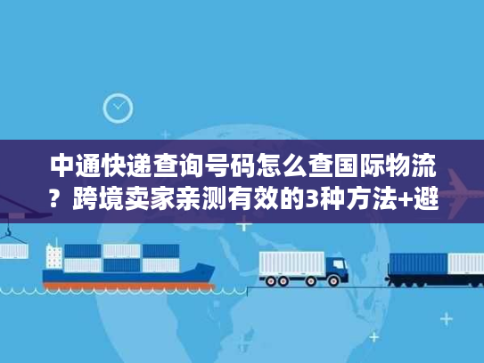 中通快递查询号码怎么查国际物流?跨境卖家亲测有效的3种方法+避坑指南 中通快递查询号码怎么查国际物流?跨境卖家亲测有效的3种方法+避坑指南