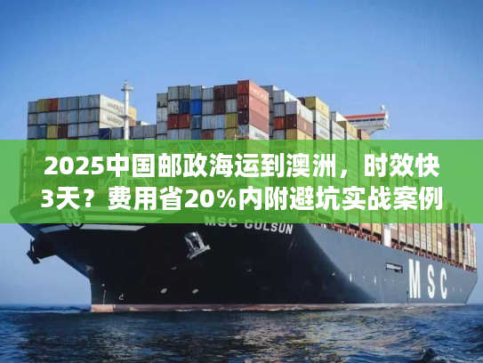 2025中国邮政海运到澳洲，时效快3天？费用省20%内附避坑实战案例